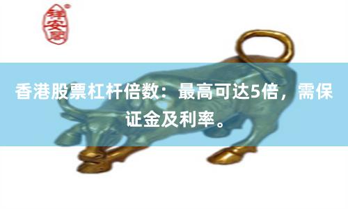 香港股票杠杆倍数：最高可达5倍，需保证金及利率。