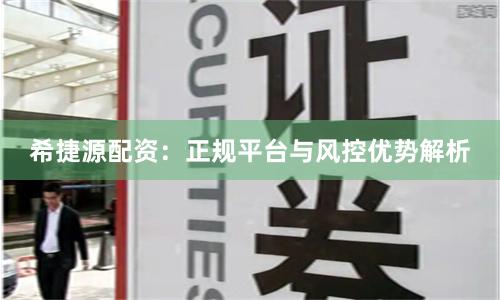 希捷源配资：正规平台与风控优势解析