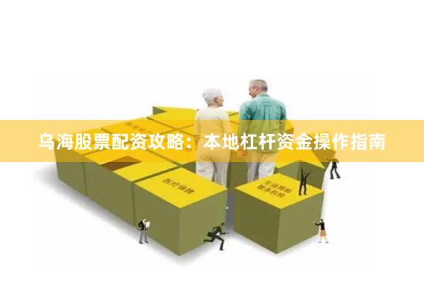 乌海股票配资攻略：本地杠杆资金操作指南