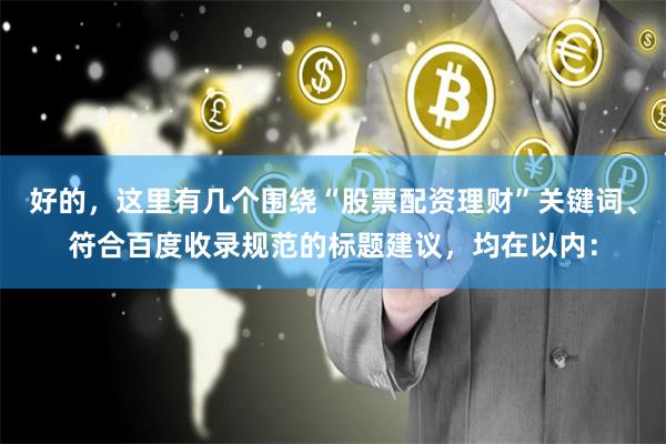 好的，这里有几个围绕“股票配资理财”关键词、符合百度收录规范的标题建议，均在以内：