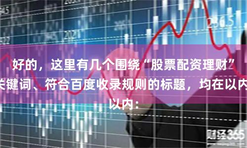 好的，这里有几个围绕“股票配资理财”关键词、符合百度收录规则的标题，均在以内：
