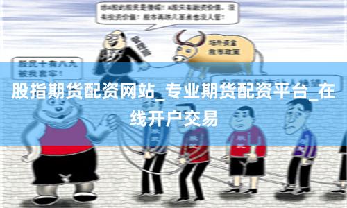 股指期货配资网站_专业期货配资平台_在线开户交易