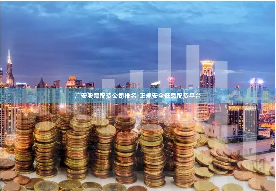 广安股票配资公司排名-正规安全低息配资平台
