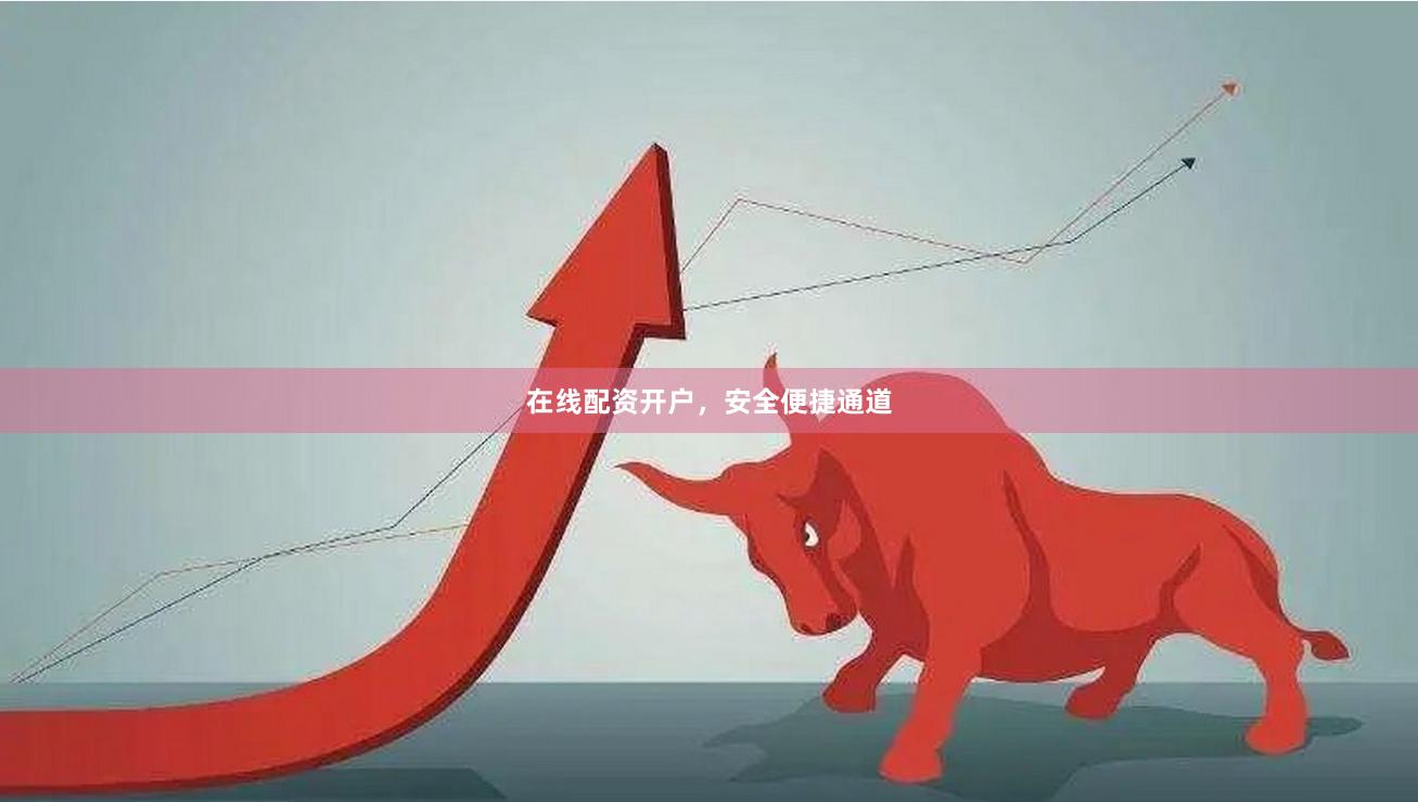 在线配资开户，安全便捷通道