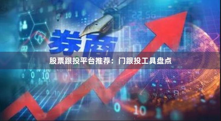 股票跟投平台推荐：门跟投工具盘点
