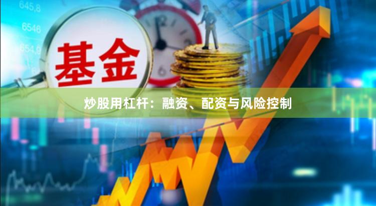 炒股用杠杆：融资、配资与风险控制