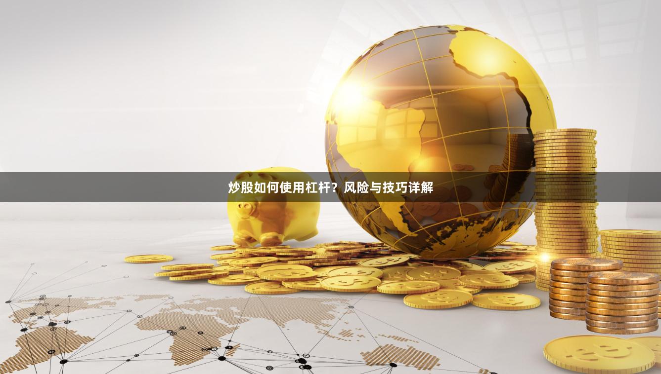炒股如何使用杠杆？风险与技巧详解