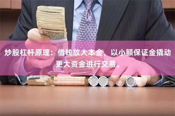 炒股杠杆原理:借钱放大本金,以小额保证金撬动更大资金进行交易。