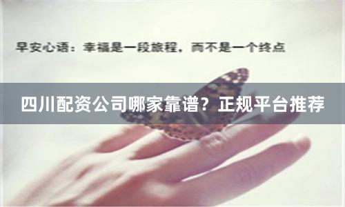 四川配资公司哪家靠谱？正规平台推荐