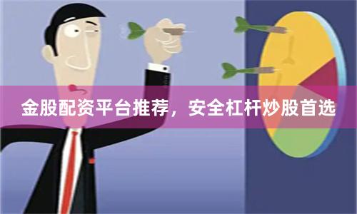 金股配资平台推荐，安全杠杆炒股首选